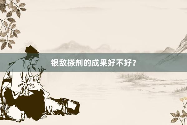 银敌搽剂的成果好不好？