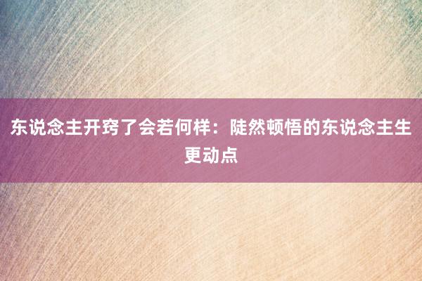 东说念主开窍了会若何样：陡然顿悟的东说念主生更动点